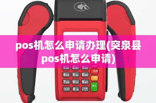 pos机怎么申请办理(突泉县pos机怎么申请)