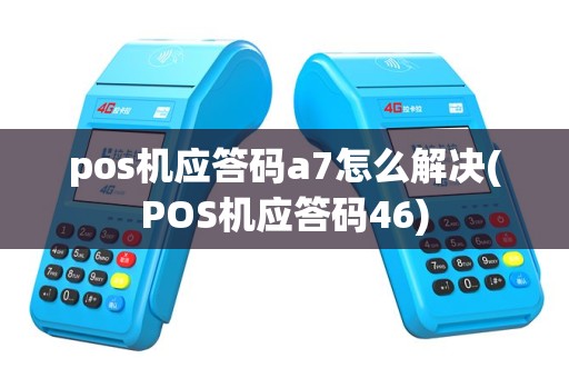 pos机应答码a7怎么解决(POS机应答码46)
