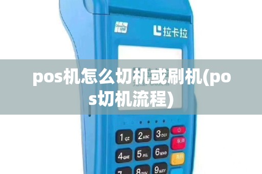 pos机怎么切机或刷机(pos切机流程)