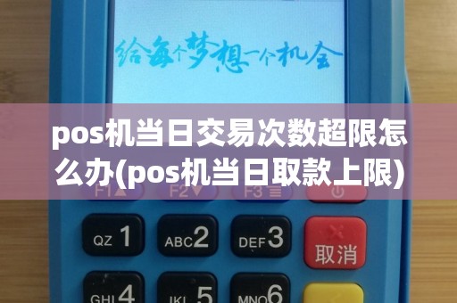 pos机当日交易次数超限怎么办(pos机当日取款上限)