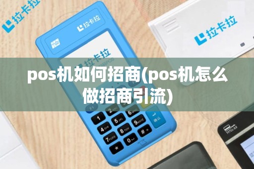 pos机如何招商(pos机怎么做招商引流)