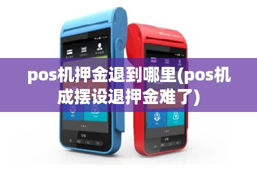 pos机押金退到哪里(pos机成摆设退押金难了)
