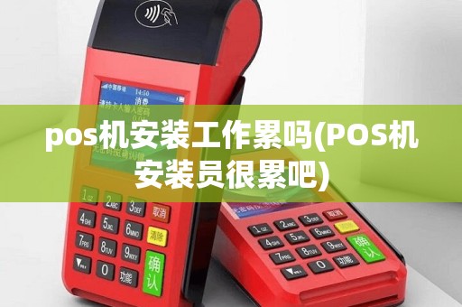 pos机安装工作累吗(POS机安装员很累吧)