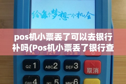 pos机小票丢了可以去银行补吗(Pos机小票丢了银行查账)