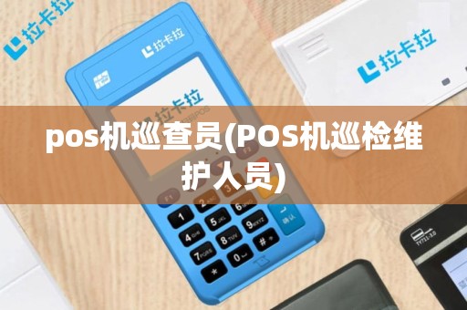pos机巡查员(POS机巡检维护人员)