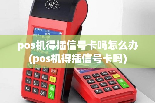 pos机得插信号卡吗怎么办(pos机得插信号卡吗)