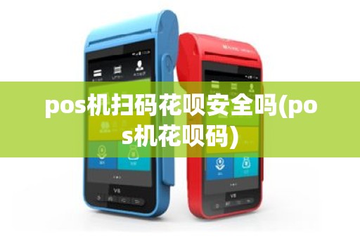 pos机扫码花呗安全吗(pos机花呗码)