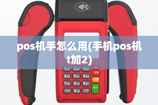 pos机手怎么用(手机pos机t加2)