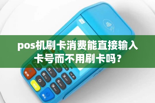 pos机刷卡消费能直接输入卡号而不用刷卡吗？