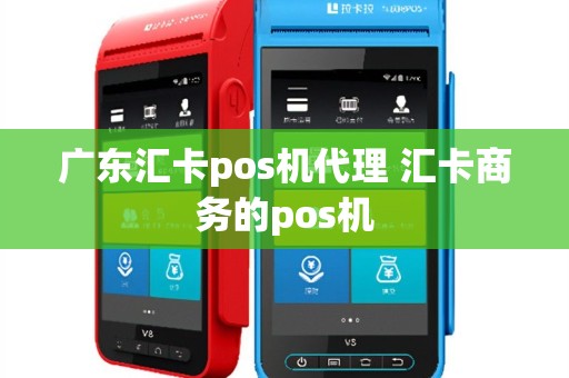 广东汇卡pos机代理 汇卡商务的pos机