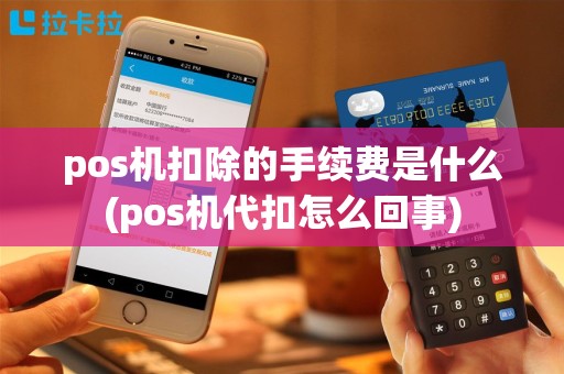 pos机扣除的手续费是什么(pos机代扣怎么回事)