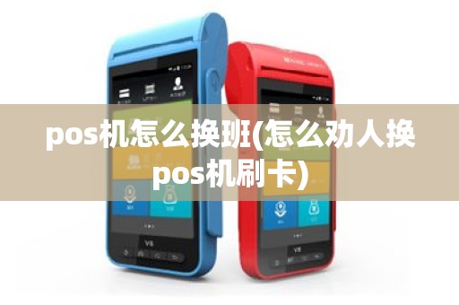 pos机怎么换班(怎么劝人换pos机刷卡)