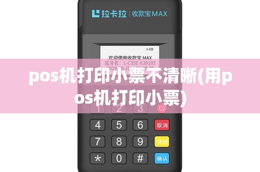 pos机打印小票不清晰(用pos机打印小票)