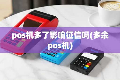 pos机多了影响征信吗(多余pos机)