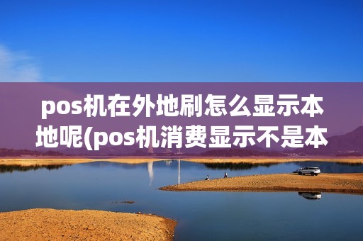 pos机在外地刷怎么显示本地呢(pos机消费显示不是本地)