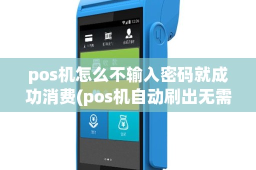 pos机怎么不输入密码就成功消费(pos机自动刷出无需密码)
