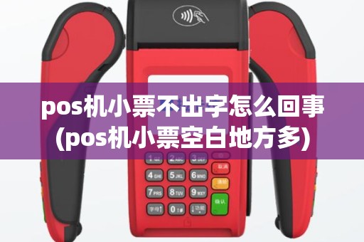 pos机小票不出字怎么回事(pos机小票空白地方多)
