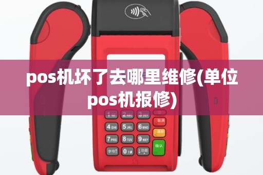 pos机坏了去哪里维修(单位pos机报修)