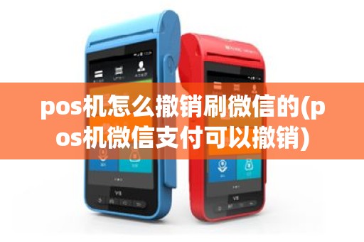 pos机怎么撤销刷微信的(pos机微信支付可以撤销)
