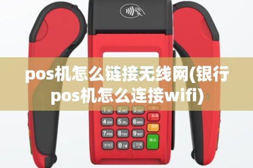 pos机怎么链接无线网(银行pos机怎么连接wifi)