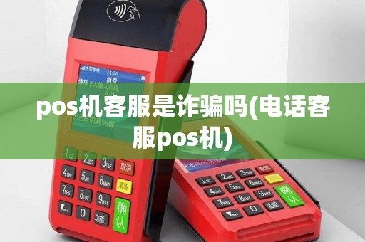 pos机客服是诈骗吗(电话客服pos机)