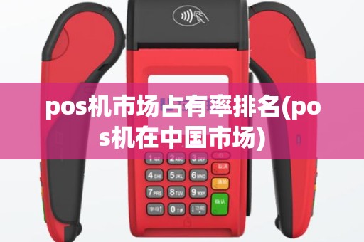 pos机市场占有率排名(pos机在中国市场)