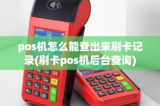 pos机怎么能查出来刷卡记录(刷卡pos机后台查询)