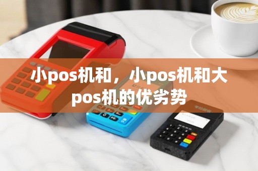 小pos机和，小pos机和大pos机的优劣势