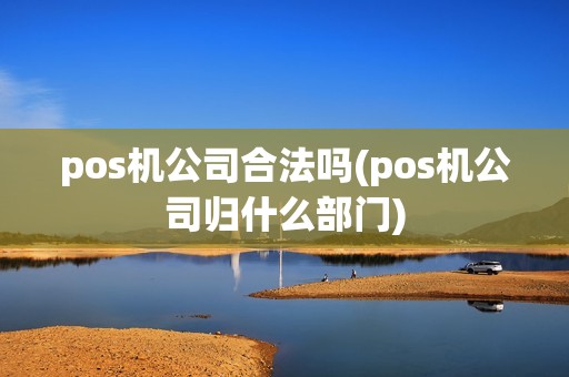 pos机公司合法吗(pos机公司归什么部门)