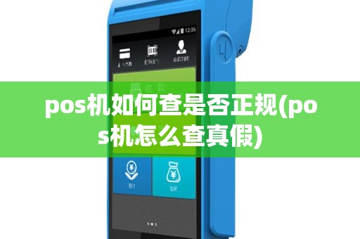 pos机如何查是否正规(pos机怎么查真假)