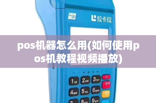 pos机器怎么用(如何使用pos机教程视频播放)