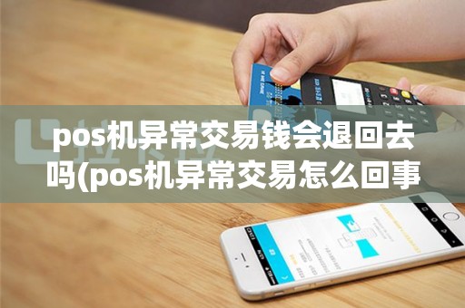 pos机异常交易钱会退回去吗(pos机异常交易怎么回事)