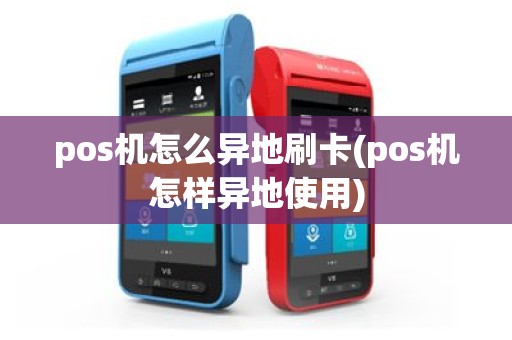 pos机怎么异地刷卡(pos机怎样异地使用)