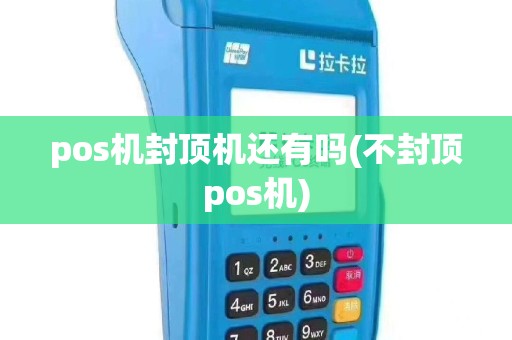 pos机封顶机还有吗(不封顶pos机)