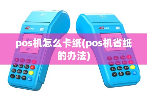 pos机怎么卡纸(pos机省纸的办法)