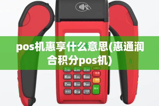 pos机惠享什么意思(惠通润合积分pos机)