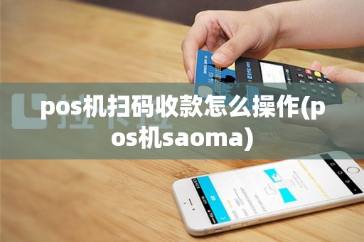 pos机扫码收款怎么操作(pos机saoma)