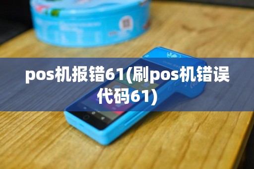 pos机报错61(刷pos机错误代码61)