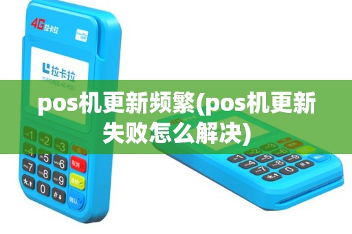 pos机更新频繁(pos机更新失败怎么解决)