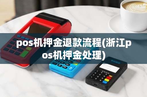 pos机押金退款流程(浙江pos机押金处理)