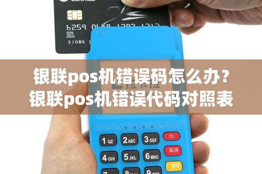 银联pos机错误码怎么办？银联pos机错误代码对照表