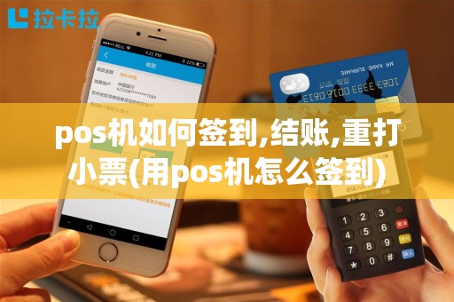 pos机如何签到,结账,重打小票(用pos机怎么签到)