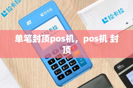 单笔封顶pos机，pos机 封顶