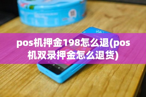 pos机押金198怎么退(pos机双录押金怎么退货)