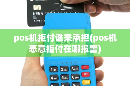 pos机拒付谁来承担(pos机恶意拒付在哪报警)