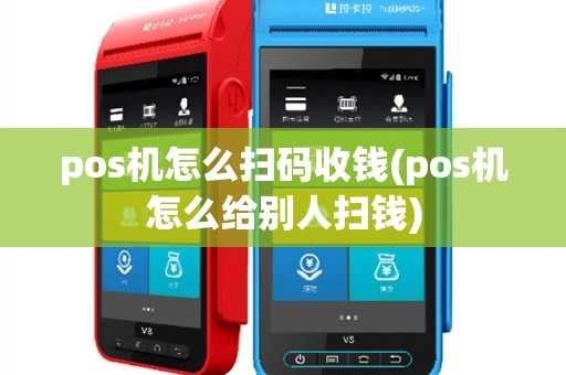 pos机怎么扫码收钱(pos机怎么给别人扫钱)