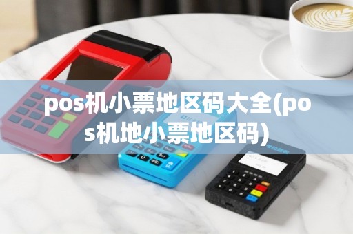 pos机小票地区码大全(pos机地小票地区码)