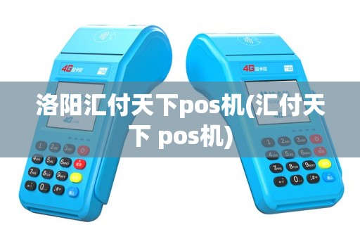 洛阳汇付天下pos机(汇付天下 pos机)