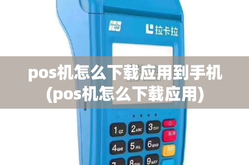 pos机怎么下载应用到手机(pos机怎么下载应用)
