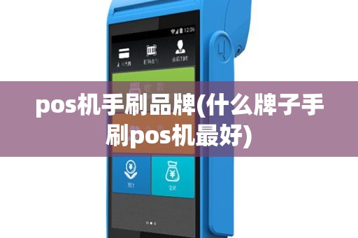 pos机手刷品牌(什么牌子手刷pos机最好)